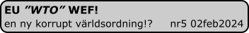 EU ”WTO” WEF! en ny korrupt världsordning!?     nr5 02feb2024
