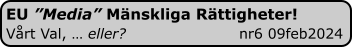 EU ”Media” Mänskliga Rättigheter! Vårt Val, … eller?                       nr6 09feb2024